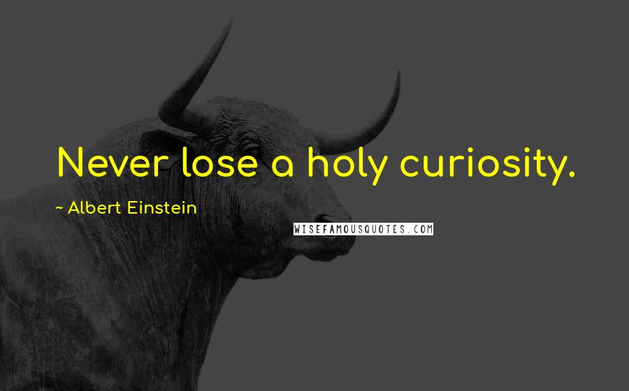 Albert Einstein Quotes: Never lose a holy curiosity.