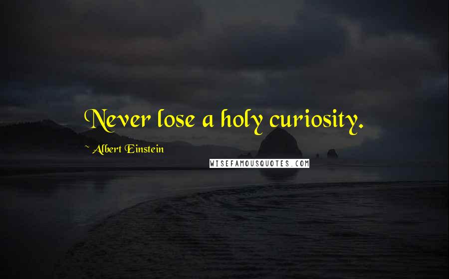 Albert Einstein Quotes: Never lose a holy curiosity.