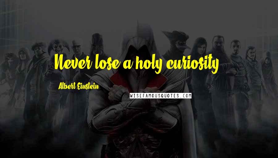 Albert Einstein Quotes: Never lose a holy curiosity.