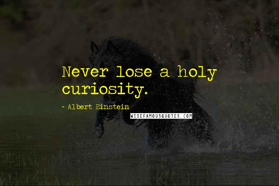 Albert Einstein Quotes: Never lose a holy curiosity.