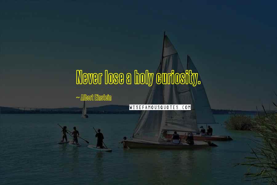Albert Einstein Quotes: Never lose a holy curiosity.