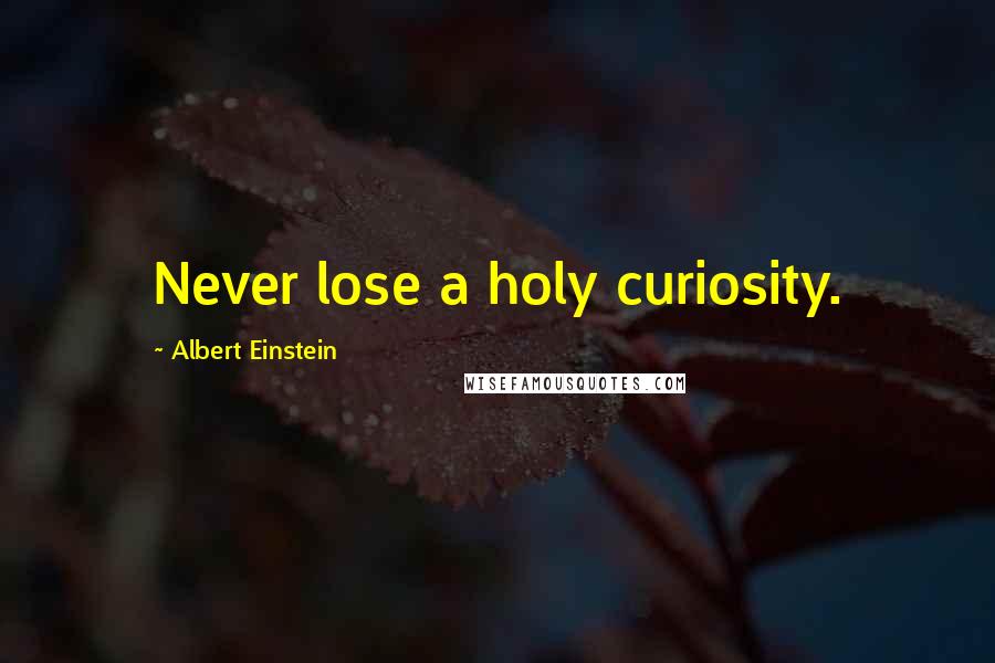 Albert Einstein Quotes: Never lose a holy curiosity.