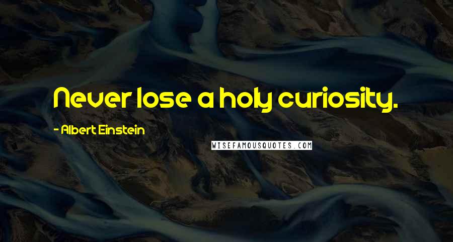 Albert Einstein Quotes: Never lose a holy curiosity.