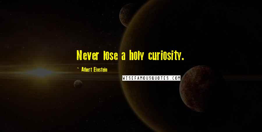 Albert Einstein Quotes: Never lose a holy curiosity.