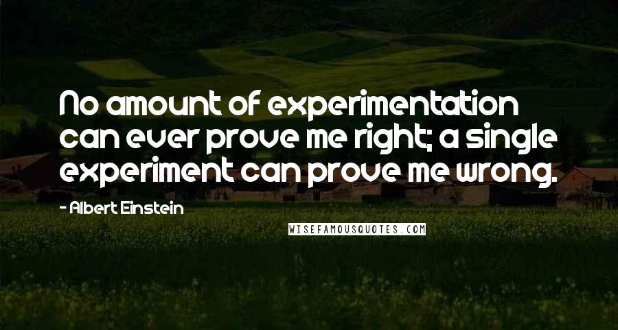 Albert Einstein Quotes: No amount of experimentation can ever prove me right; a single experiment can prove me wrong.