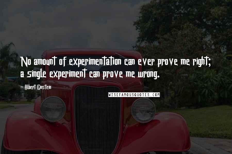 Albert Einstein Quotes: No amount of experimentation can ever prove me right; a single experiment can prove me wrong.