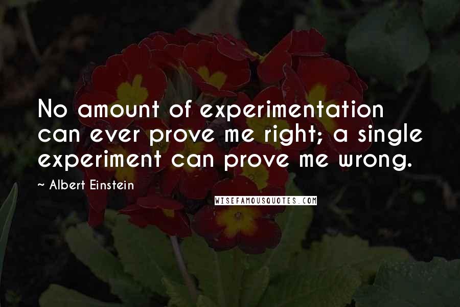 Albert Einstein Quotes: No amount of experimentation can ever prove me right; a single experiment can prove me wrong.