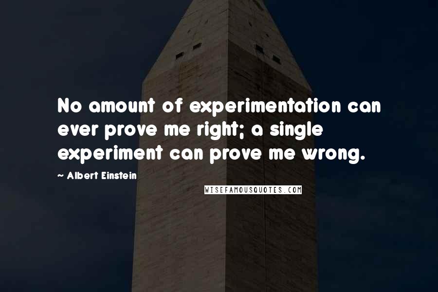 Albert Einstein Quotes: No amount of experimentation can ever prove me right; a single experiment can prove me wrong.