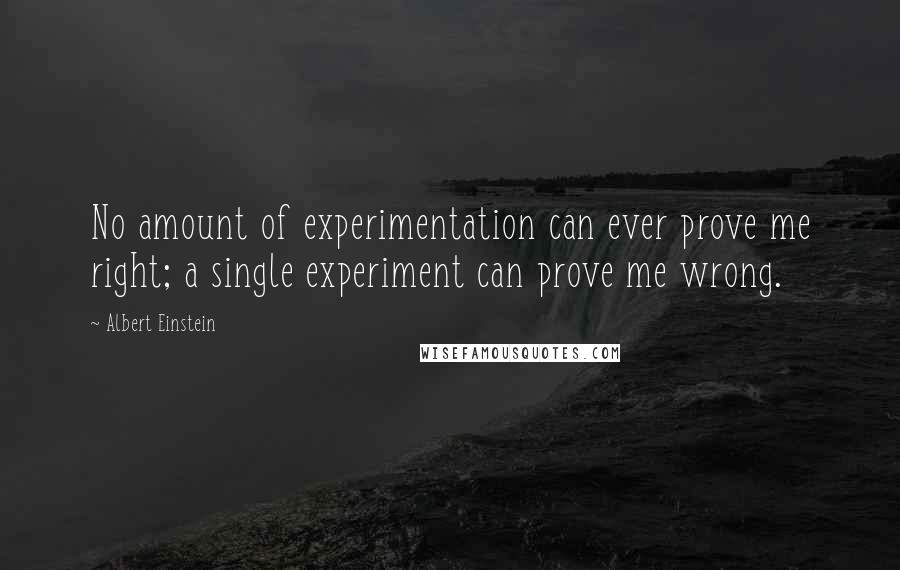 Albert Einstein Quotes: No amount of experimentation can ever prove me right; a single experiment can prove me wrong.