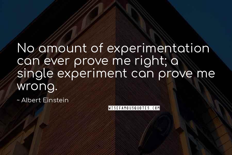 Albert Einstein Quotes: No amount of experimentation can ever prove me right; a single experiment can prove me wrong.