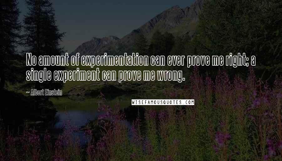 Albert Einstein Quotes: No amount of experimentation can ever prove me right; a single experiment can prove me wrong.