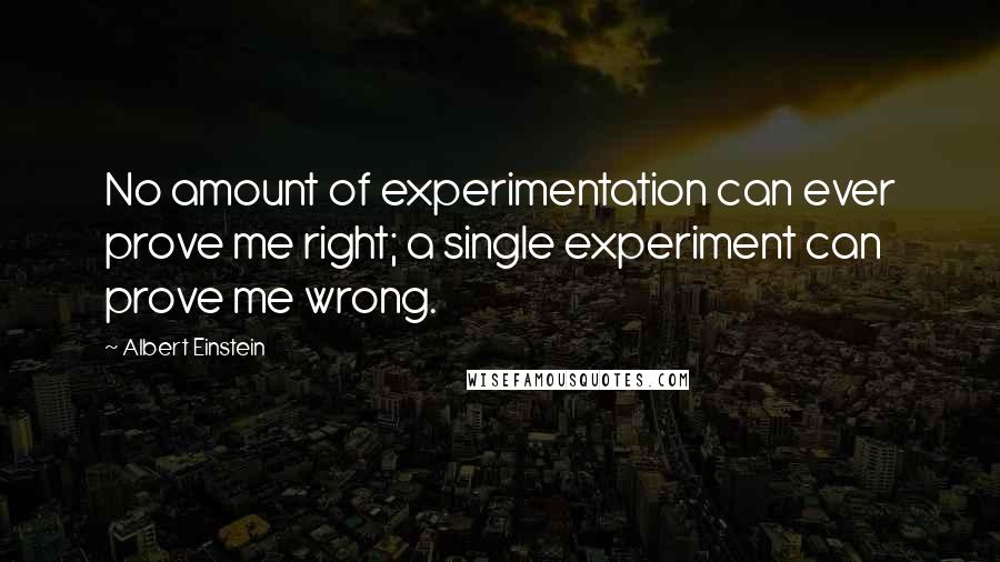Albert Einstein Quotes: No amount of experimentation can ever prove me right; a single experiment can prove me wrong.