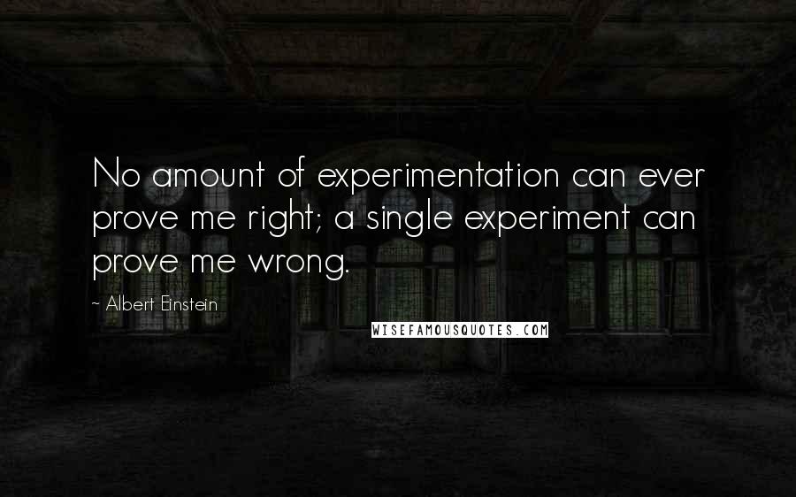 Albert Einstein Quotes: No amount of experimentation can ever prove me right; a single experiment can prove me wrong.