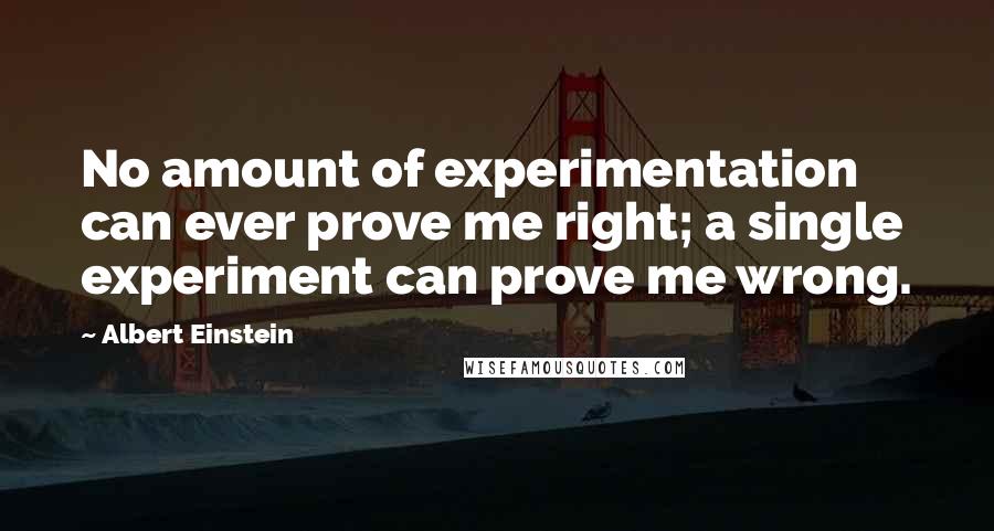 Albert Einstein Quotes: No amount of experimentation can ever prove me right; a single experiment can prove me wrong.