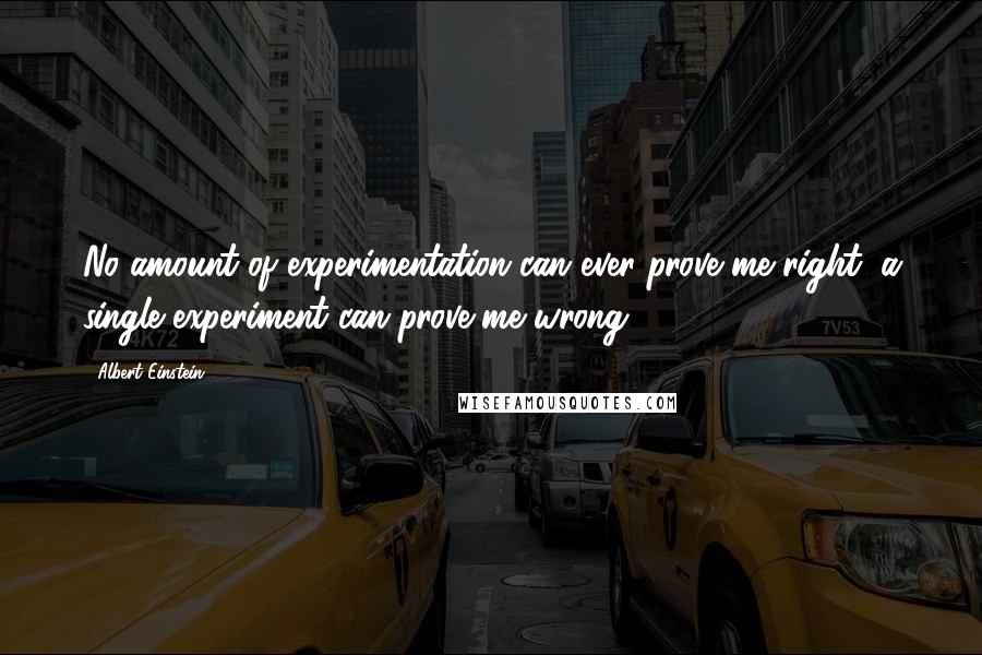 Albert Einstein Quotes: No amount of experimentation can ever prove me right; a single experiment can prove me wrong.