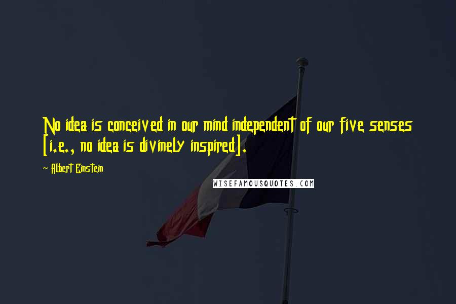 Albert Einstein Quotes: No idea is conceived in our mind independent of our five senses [i.e., no idea is divinely inspired].