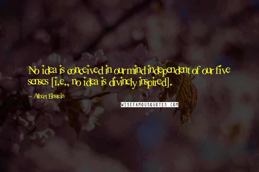 Albert Einstein Quotes: No idea is conceived in our mind independent of our five senses [i.e., no idea is divinely inspired].