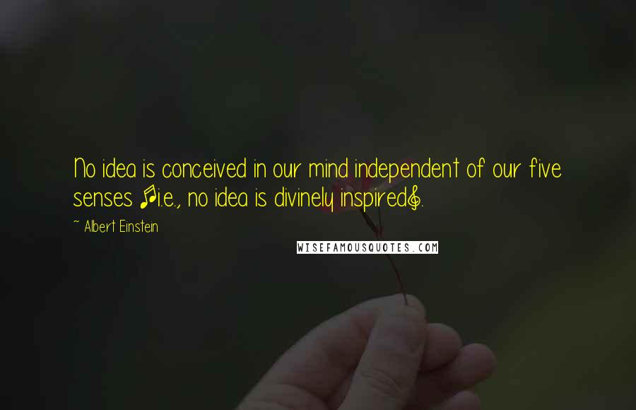 Albert Einstein Quotes: No idea is conceived in our mind independent of our five senses [i.e., no idea is divinely inspired].