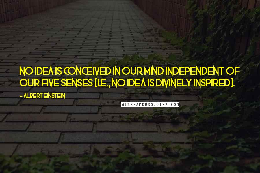 Albert Einstein Quotes: No idea is conceived in our mind independent of our five senses [i.e., no idea is divinely inspired].