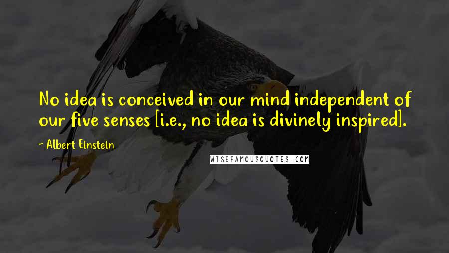 Albert Einstein Quotes: No idea is conceived in our mind independent of our five senses [i.e., no idea is divinely inspired].