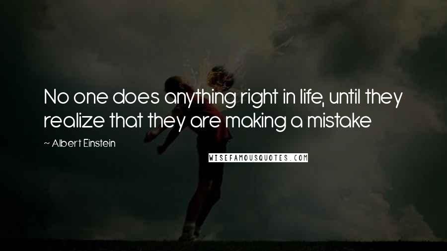 Albert Einstein Quotes: No one does anything right in life, until they realize that they are making a mistake