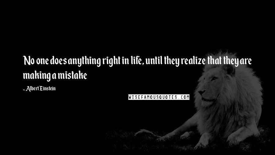 Albert Einstein Quotes: No one does anything right in life, until they realize that they are making a mistake