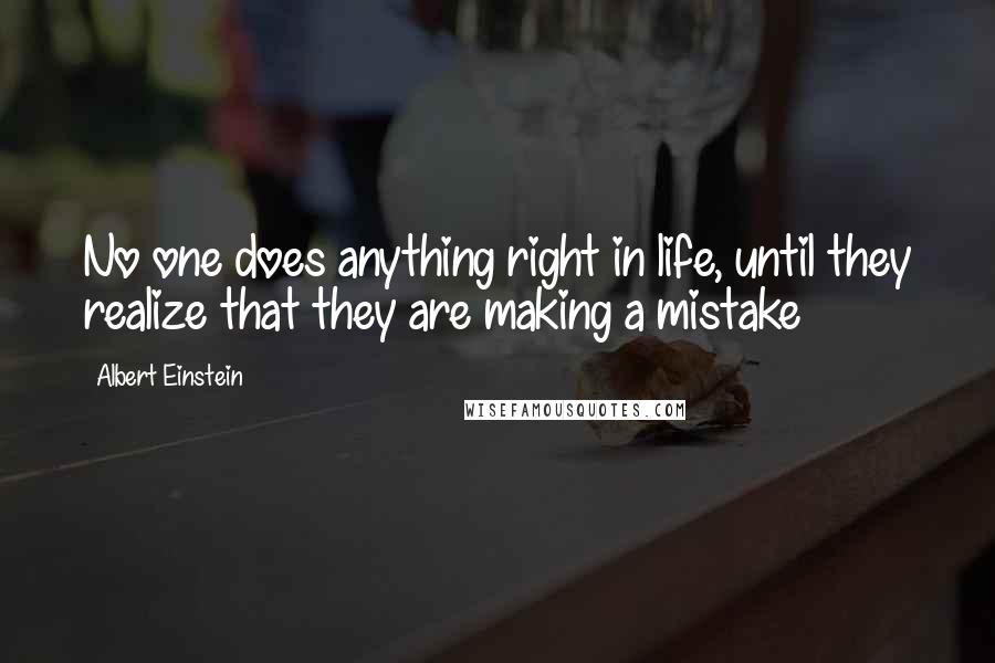 Albert Einstein Quotes: No one does anything right in life, until they realize that they are making a mistake