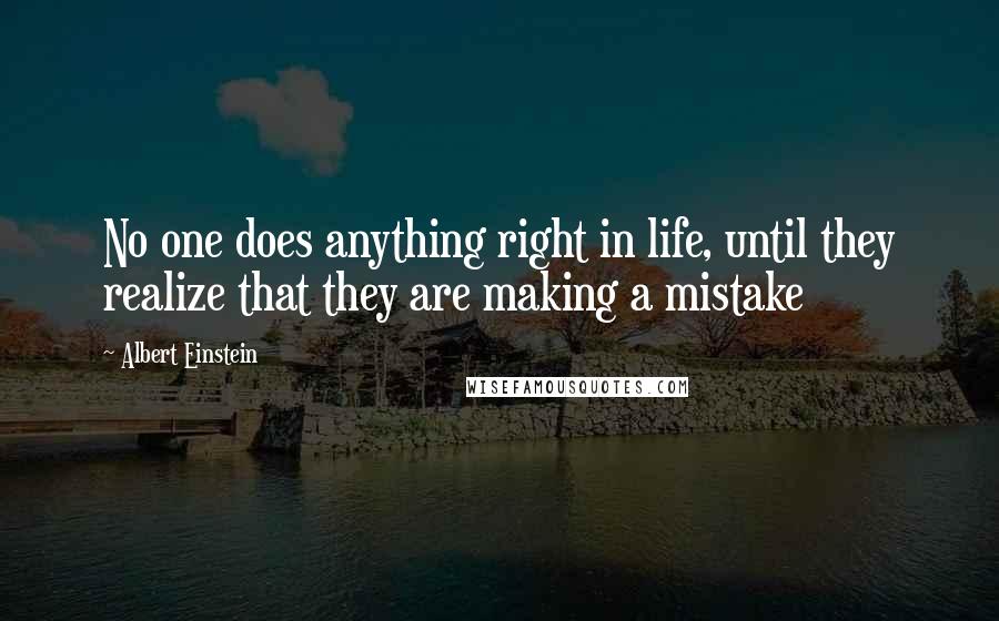 Albert Einstein Quotes: No one does anything right in life, until they realize that they are making a mistake