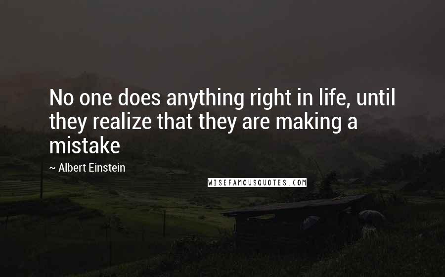 Albert Einstein Quotes: No one does anything right in life, until they realize that they are making a mistake