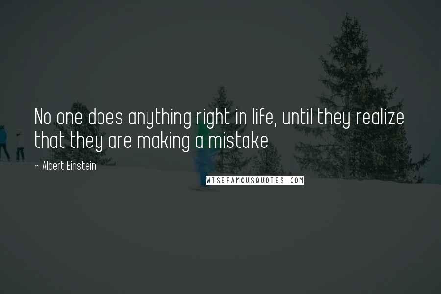 Albert Einstein Quotes: No one does anything right in life, until they realize that they are making a mistake