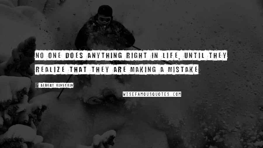 Albert Einstein Quotes: No one does anything right in life, until they realize that they are making a mistake