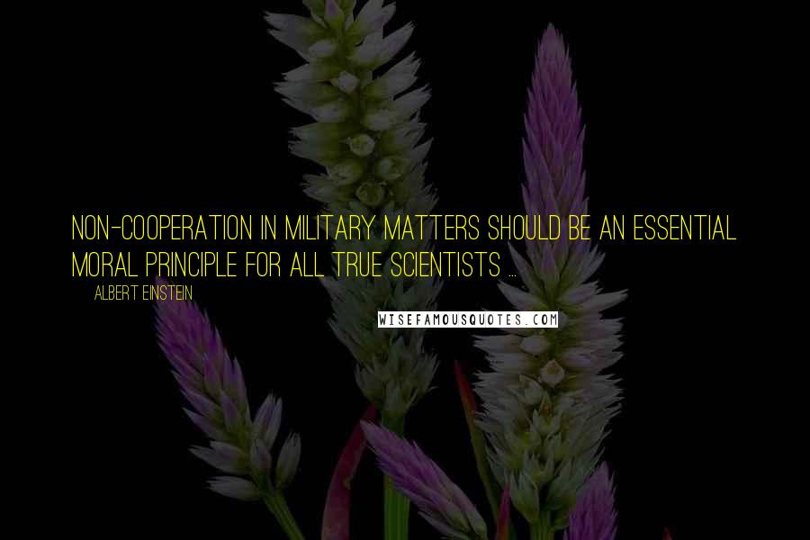 Albert Einstein Quotes: Non-cooperation in military matters should be an essential moral principle for all true scientists ...