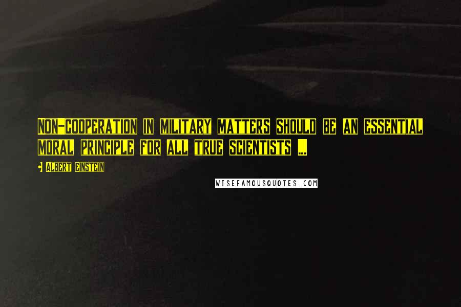 Albert Einstein Quotes: Non-cooperation in military matters should be an essential moral principle for all true scientists ...