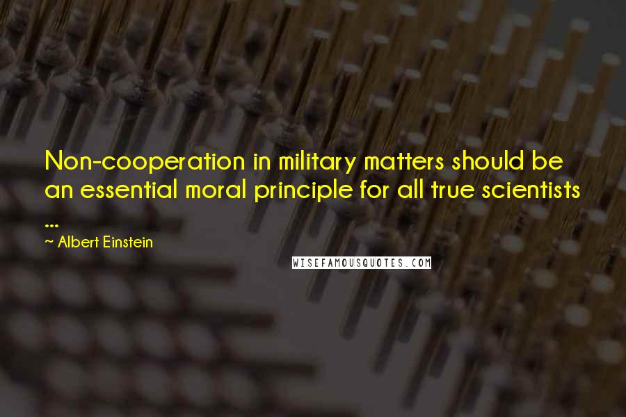 Albert Einstein Quotes: Non-cooperation in military matters should be an essential moral principle for all true scientists ...