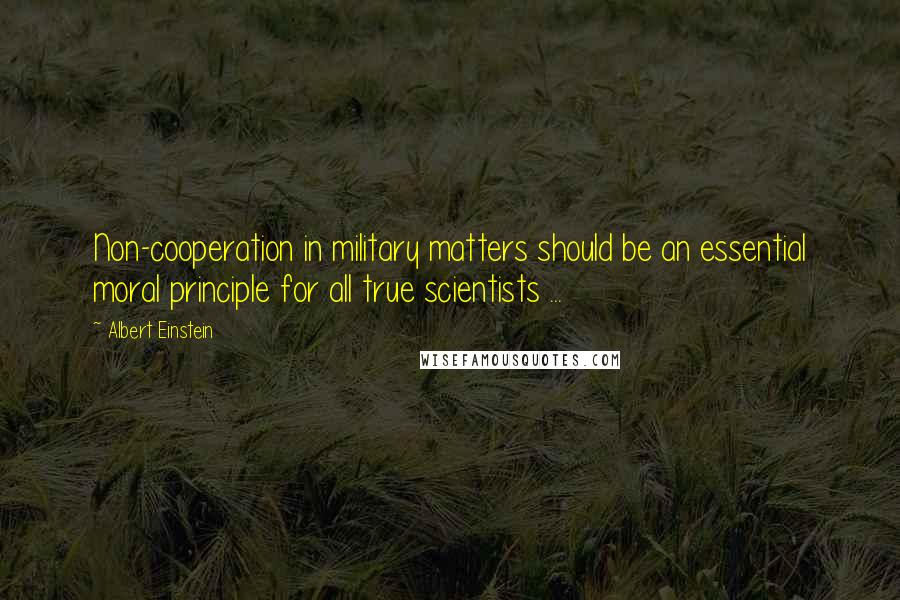 Albert Einstein Quotes: Non-cooperation in military matters should be an essential moral principle for all true scientists ...