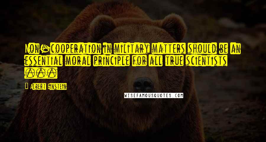 Albert Einstein Quotes: Non-cooperation in military matters should be an essential moral principle for all true scientists ...