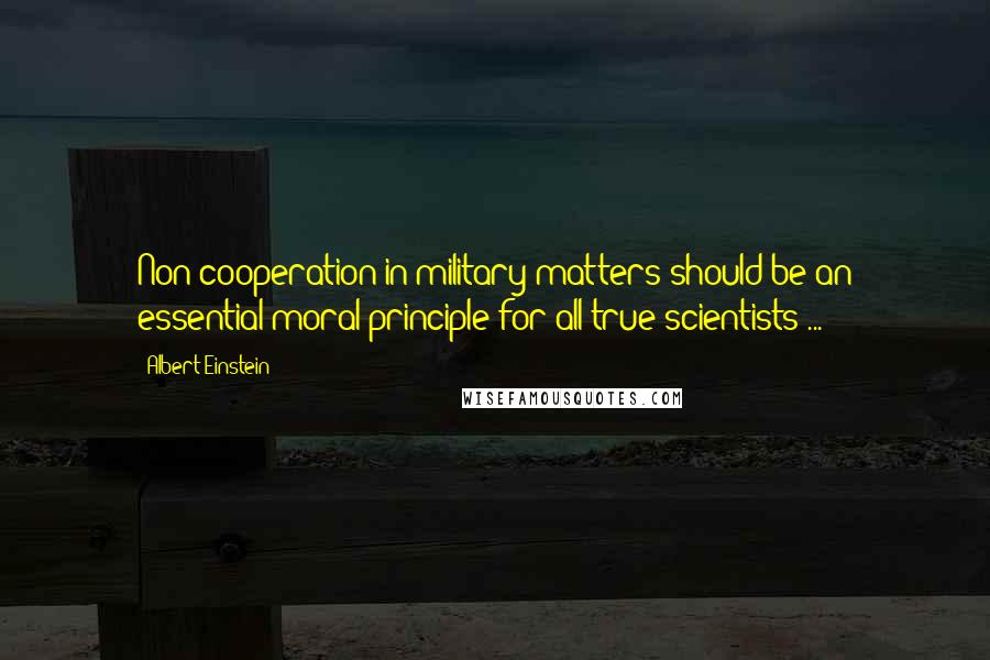 Albert Einstein Quotes: Non-cooperation in military matters should be an essential moral principle for all true scientists ...