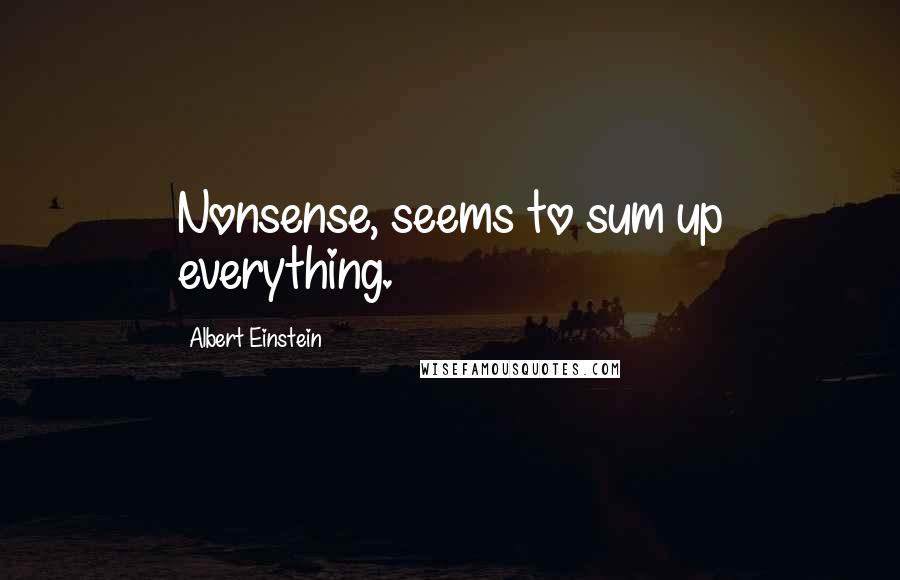 Albert Einstein Quotes: Nonsense, seems to sum up everything.