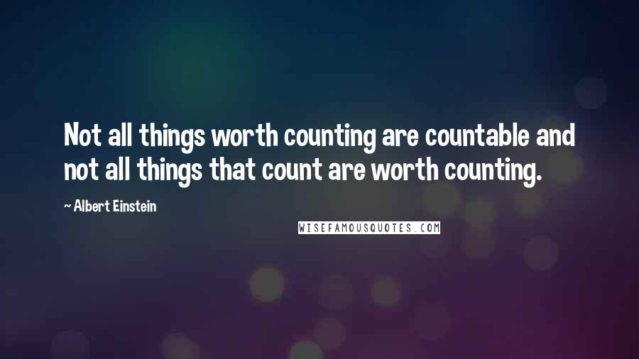 Albert Einstein Quotes: Not all things worth counting are countable and not all things that count are worth counting.