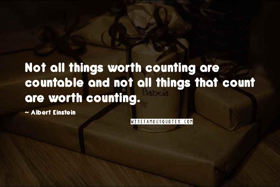 Albert Einstein Quotes: Not all things worth counting are countable and not all things that count are worth counting.