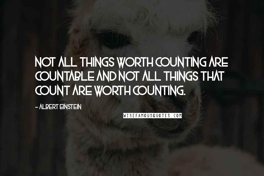 Albert Einstein Quotes: Not all things worth counting are countable and not all things that count are worth counting.