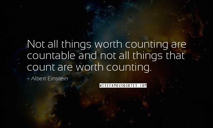 Albert Einstein Quotes: Not all things worth counting are countable and not all things that count are worth counting.