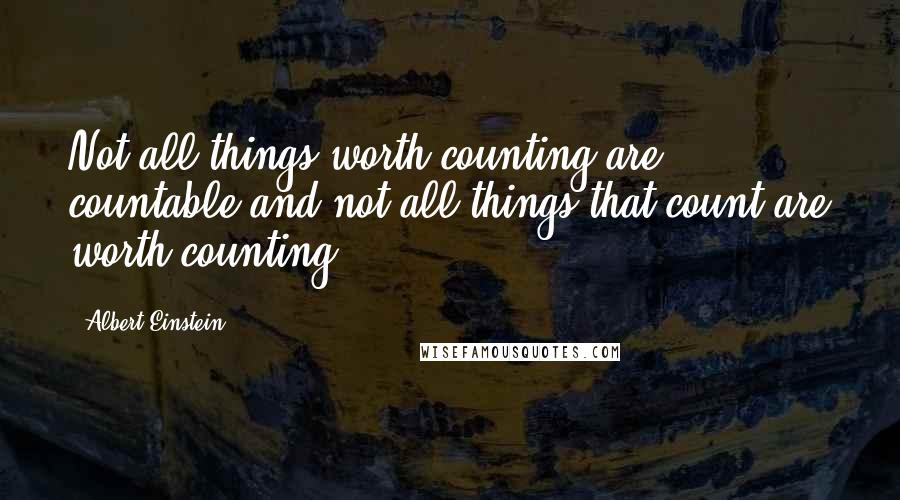 Albert Einstein Quotes: Not all things worth counting are countable and not all things that count are worth counting.