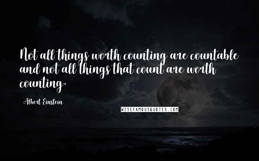 Albert Einstein Quotes: Not all things worth counting are countable and not all things that count are worth counting.