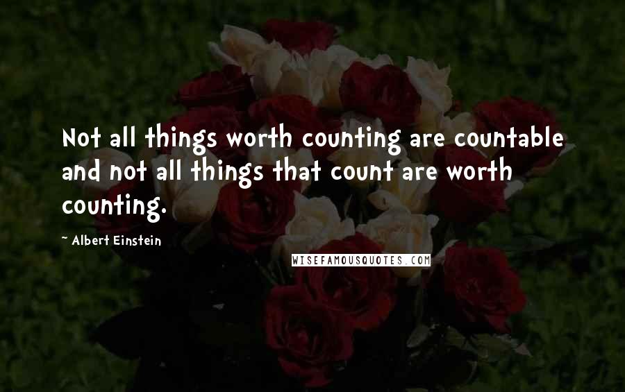 Albert Einstein Quotes: Not all things worth counting are countable and not all things that count are worth counting.
