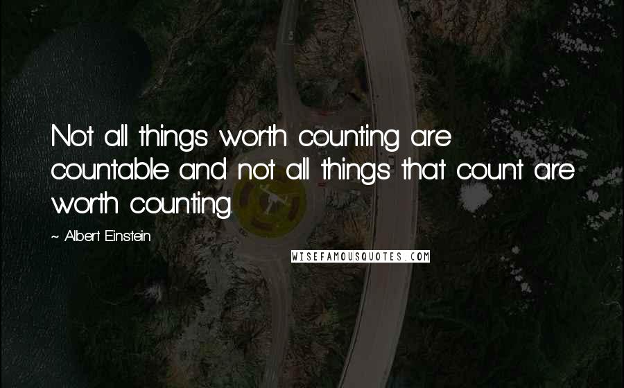 Albert Einstein Quotes: Not all things worth counting are countable and not all things that count are worth counting.