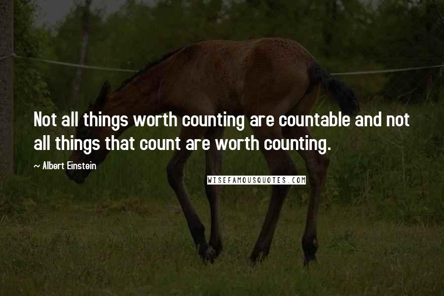 Albert Einstein Quotes: Not all things worth counting are countable and not all things that count are worth counting.