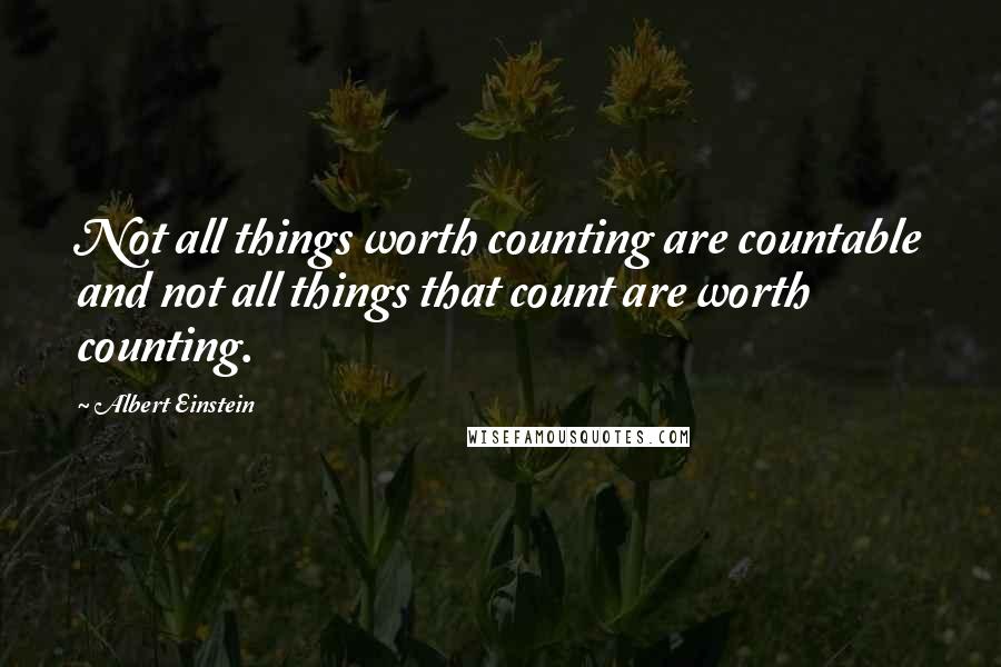 Albert Einstein Quotes: Not all things worth counting are countable and not all things that count are worth counting.