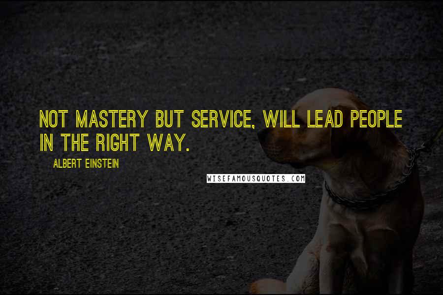 Albert Einstein Quotes: Not mastery but service, will lead people in the right way.