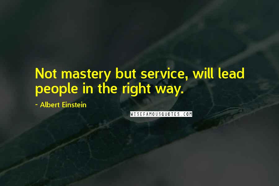 Albert Einstein Quotes: Not mastery but service, will lead people in the right way.